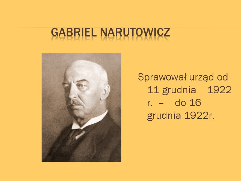 Gabriel Narutowicz  Sprawował urząd od 11 grudnia    1922 r. 